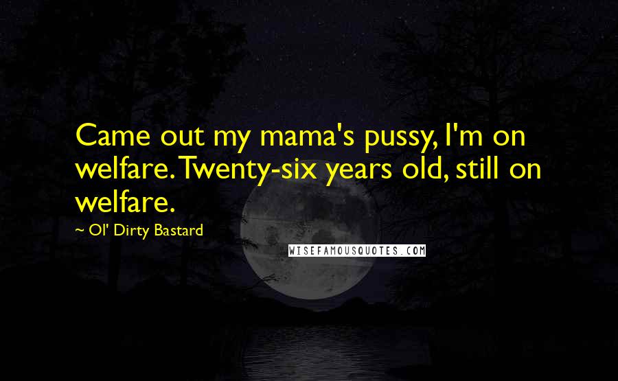 Ol' Dirty Bastard Quotes: Came out my mama's pussy, I'm on welfare. Twenty-six years old, still on welfare.