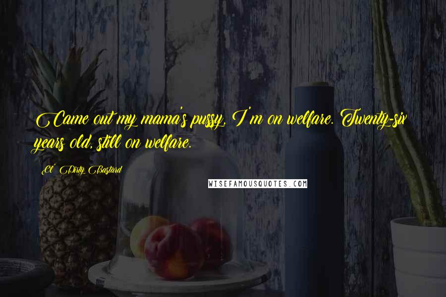 Ol' Dirty Bastard Quotes: Came out my mama's pussy, I'm on welfare. Twenty-six years old, still on welfare.