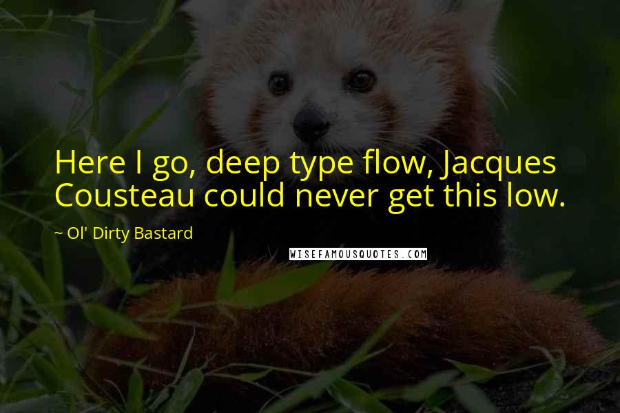 Ol' Dirty Bastard Quotes: Here I go, deep type flow, Jacques Cousteau could never get this low.