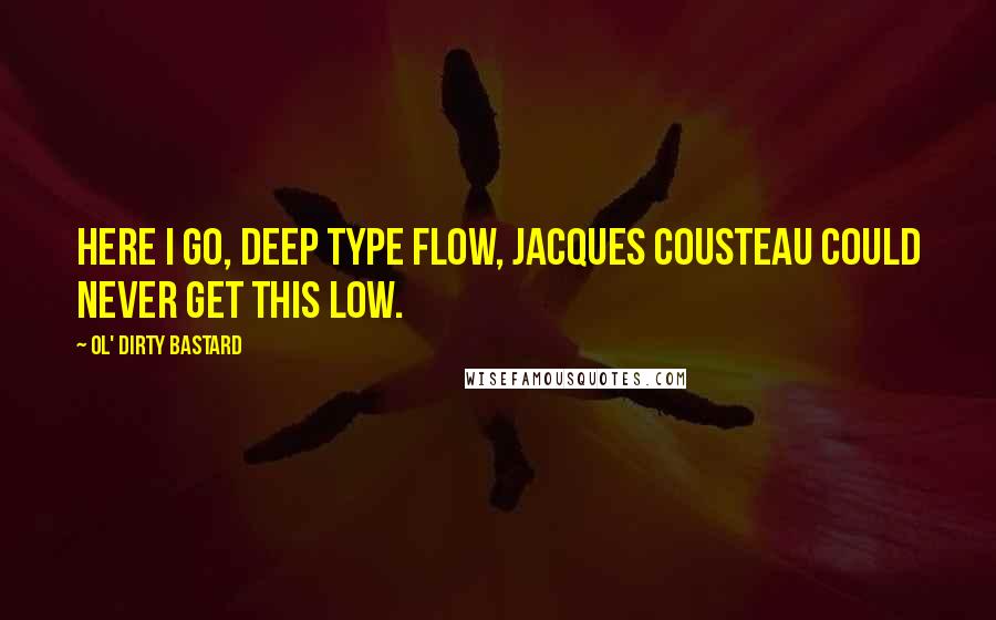 Ol' Dirty Bastard Quotes: Here I go, deep type flow, Jacques Cousteau could never get this low.