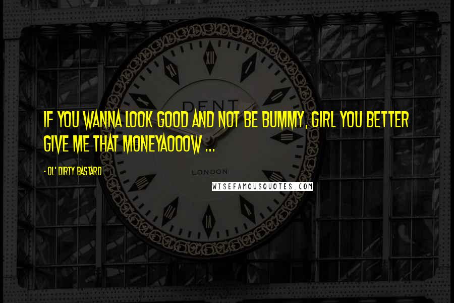 Ol' Dirty Bastard Quotes: If you wanna look good and not be bummy, girl you better give me that moneyAooow ...