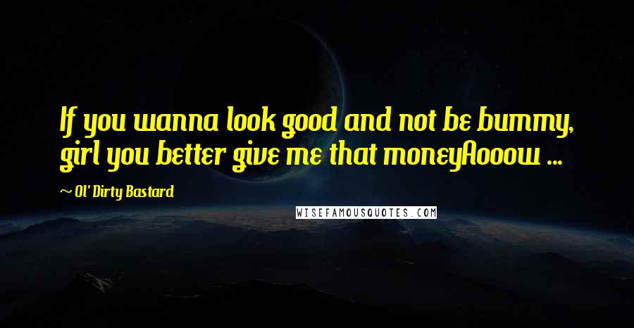 Ol' Dirty Bastard Quotes: If you wanna look good and not be bummy, girl you better give me that moneyAooow ...