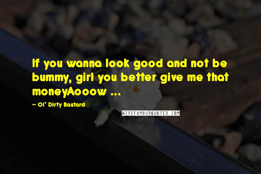 Ol' Dirty Bastard Quotes: If you wanna look good and not be bummy, girl you better give me that moneyAooow ...