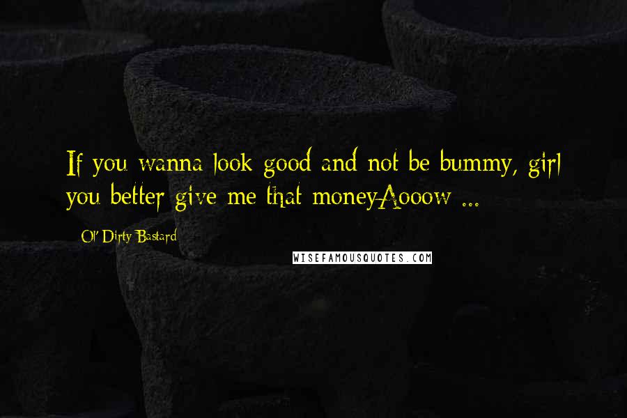 Ol' Dirty Bastard Quotes: If you wanna look good and not be bummy, girl you better give me that moneyAooow ...