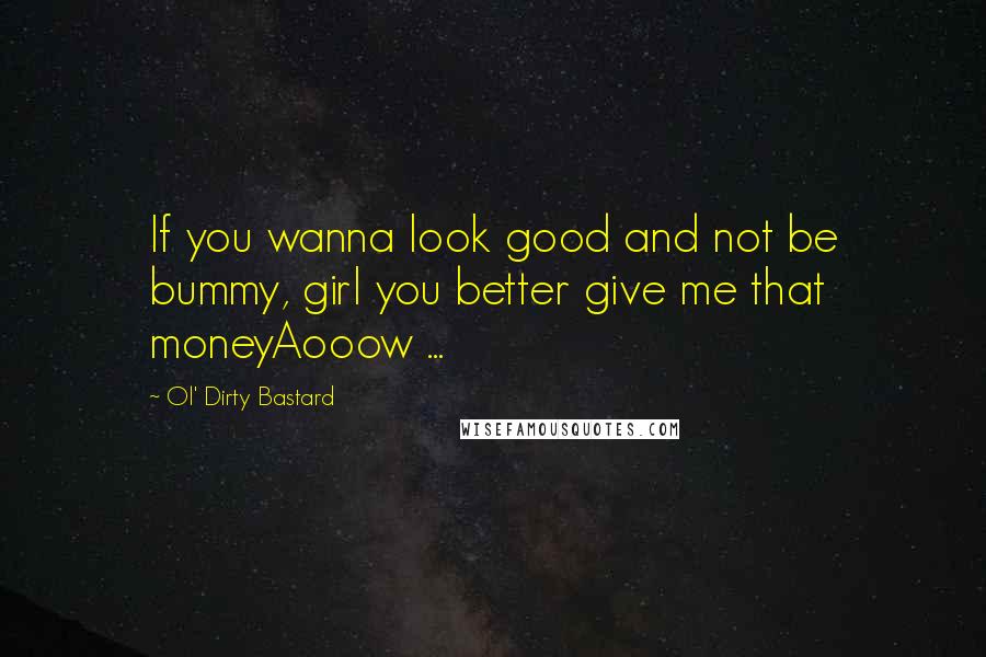 Ol' Dirty Bastard Quotes: If you wanna look good and not be bummy, girl you better give me that moneyAooow ...