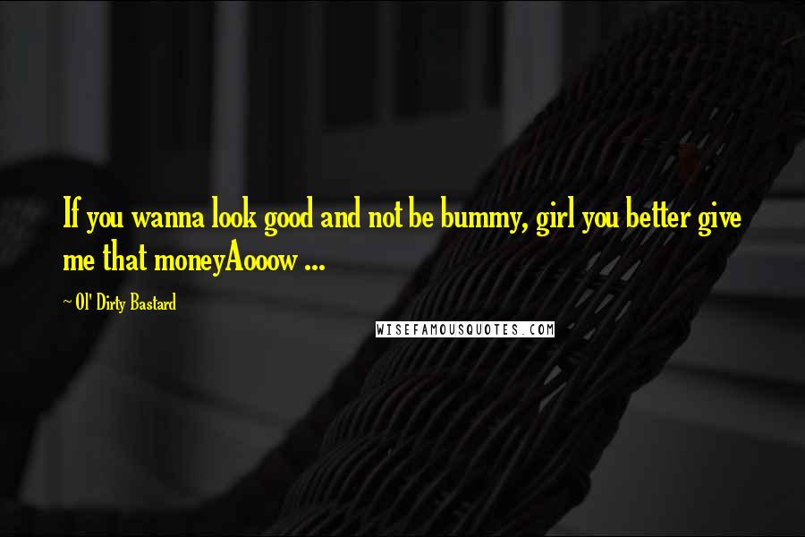 Ol' Dirty Bastard Quotes: If you wanna look good and not be bummy, girl you better give me that moneyAooow ...