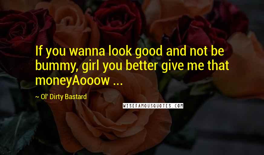 Ol' Dirty Bastard Quotes: If you wanna look good and not be bummy, girl you better give me that moneyAooow ...