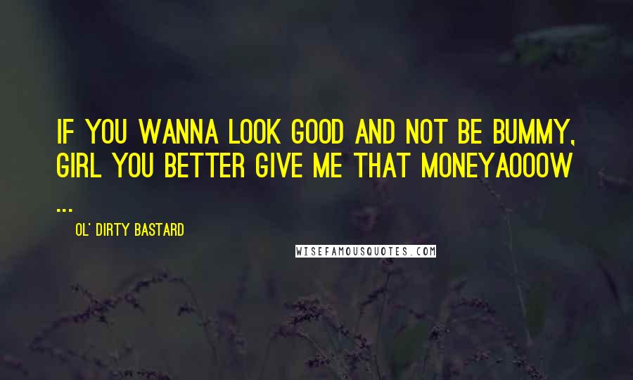 Ol' Dirty Bastard Quotes: If you wanna look good and not be bummy, girl you better give me that moneyAooow ...