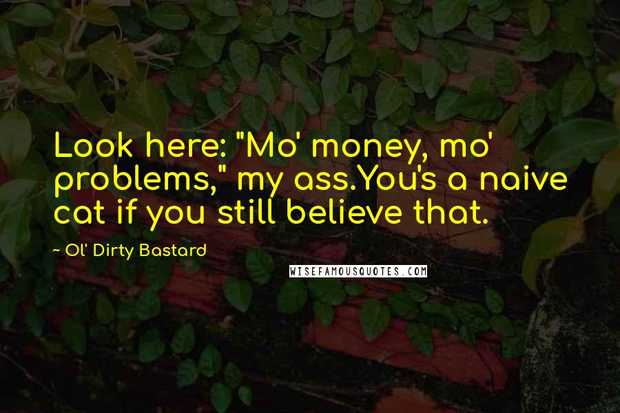 Ol' Dirty Bastard Quotes: Look here: "Mo' money, mo' problems," my ass.You's a naive cat if you still believe that.