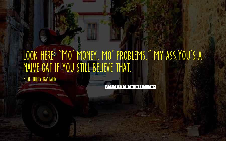 Ol' Dirty Bastard Quotes: Look here: "Mo' money, mo' problems," my ass.You's a naive cat if you still believe that.