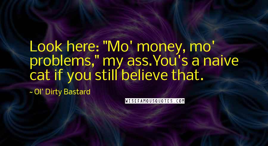 Ol' Dirty Bastard Quotes: Look here: "Mo' money, mo' problems," my ass.You's a naive cat if you still believe that.