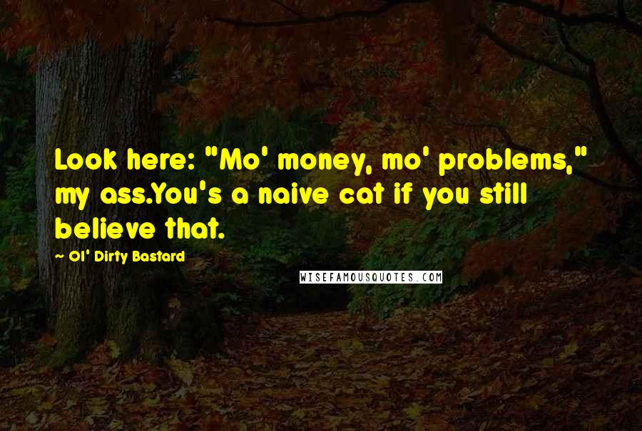 Ol' Dirty Bastard Quotes: Look here: "Mo' money, mo' problems," my ass.You's a naive cat if you still believe that.