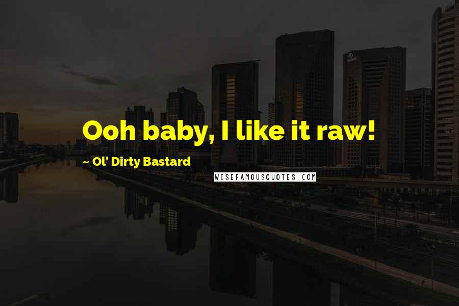 Ol' Dirty Bastard Quotes: Ooh baby, I like it raw!