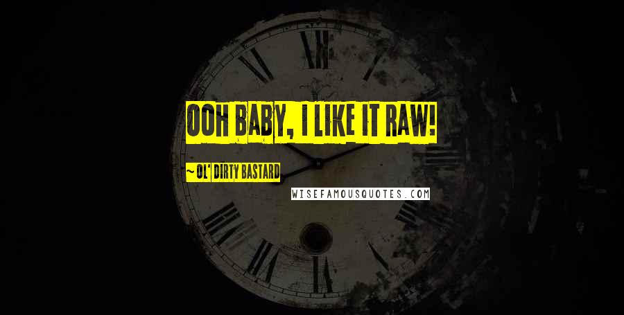 Ol' Dirty Bastard Quotes: Ooh baby, I like it raw!