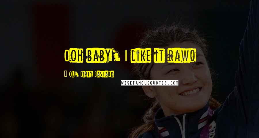 Ol' Dirty Bastard Quotes: Ooh baby, I like it raw!