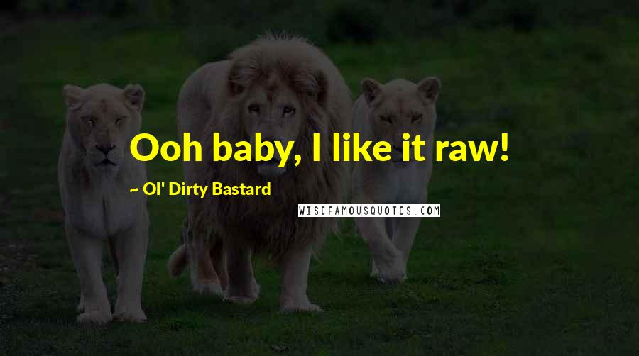 Ol' Dirty Bastard Quotes: Ooh baby, I like it raw!