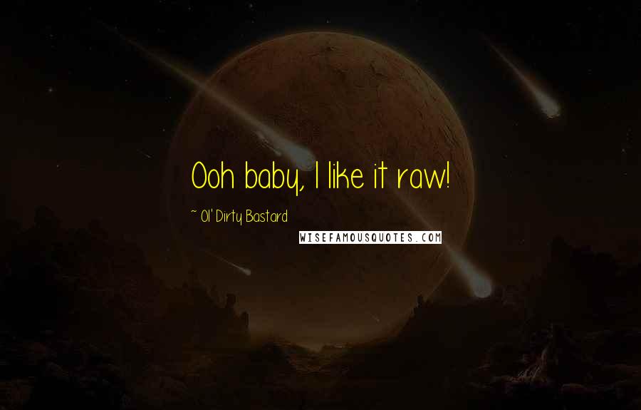 Ol' Dirty Bastard Quotes: Ooh baby, I like it raw!