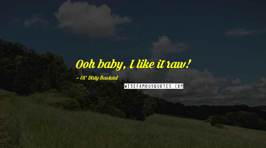 Ol' Dirty Bastard Quotes: Ooh baby, I like it raw!