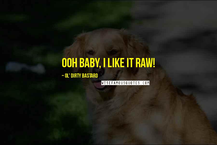 Ol' Dirty Bastard Quotes: Ooh baby, I like it raw!