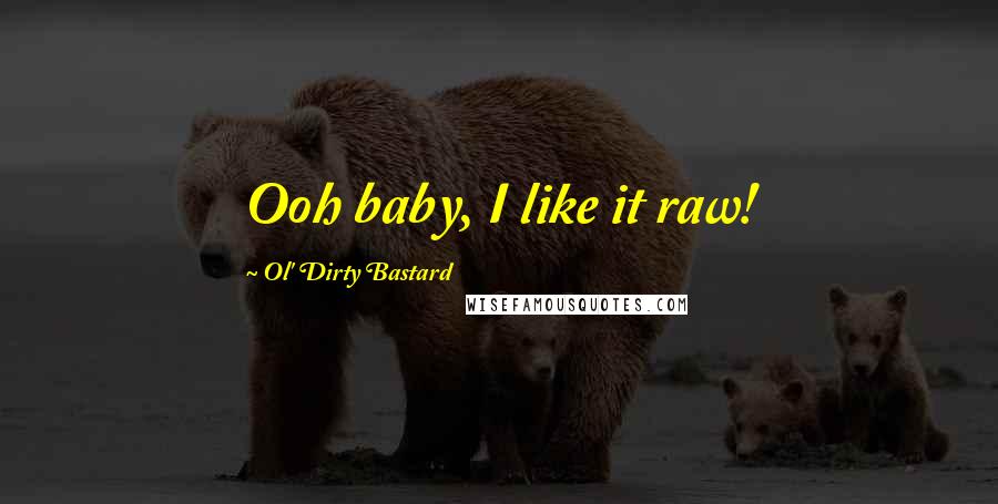 Ol' Dirty Bastard Quotes: Ooh baby, I like it raw!