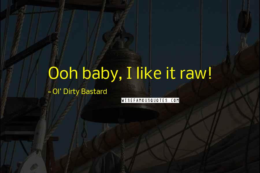 Ol' Dirty Bastard Quotes: Ooh baby, I like it raw!