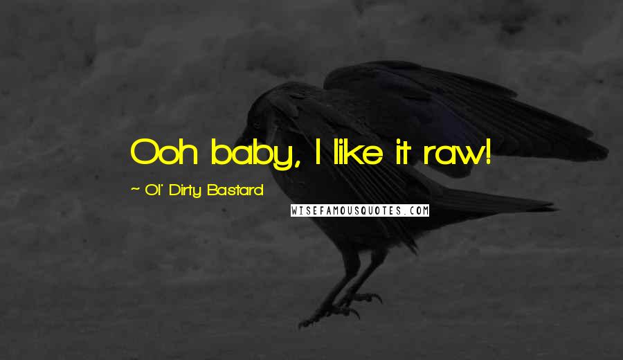 Ol' Dirty Bastard Quotes: Ooh baby, I like it raw!