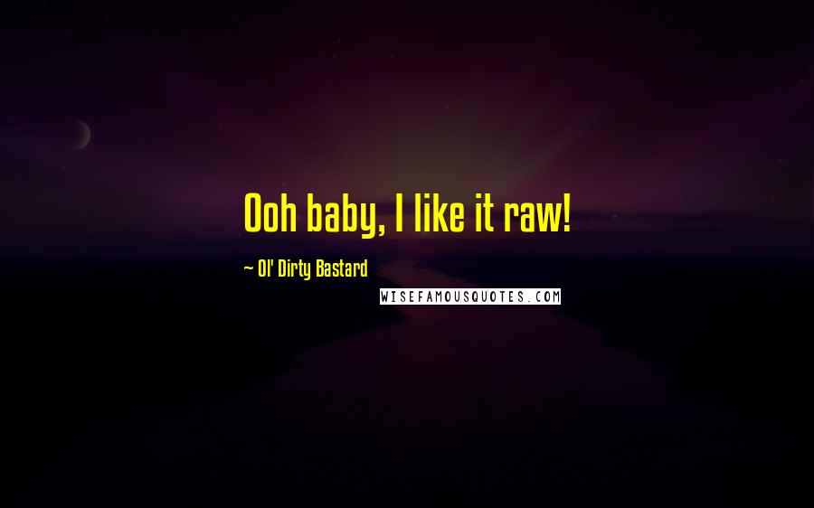 Ol' Dirty Bastard Quotes: Ooh baby, I like it raw!