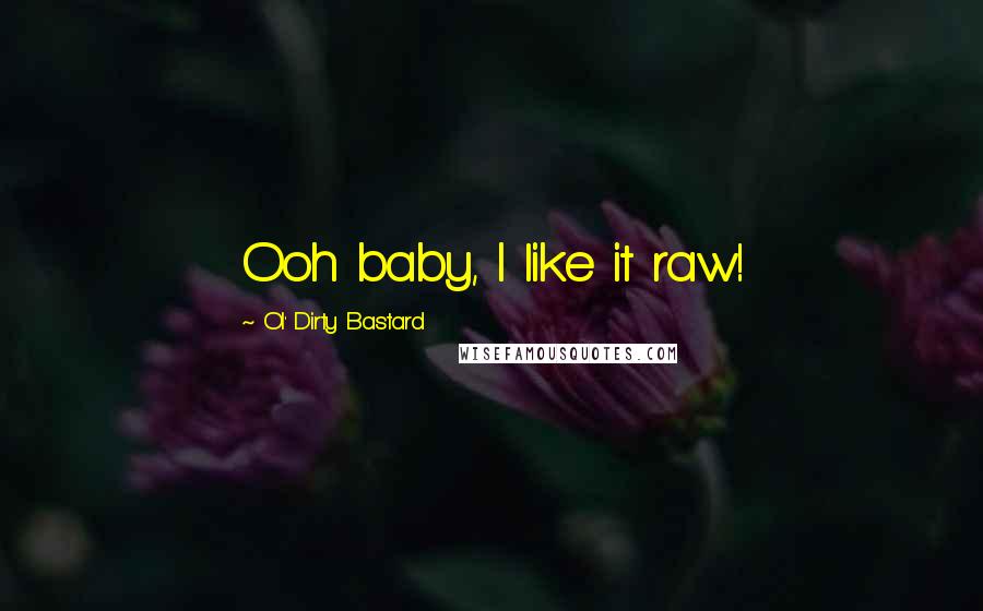 Ol' Dirty Bastard Quotes: Ooh baby, I like it raw!