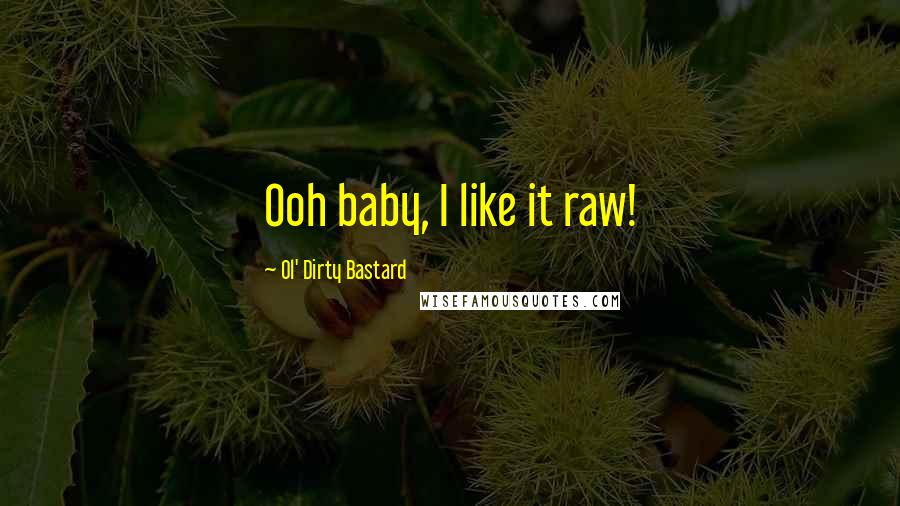 Ol' Dirty Bastard Quotes: Ooh baby, I like it raw!