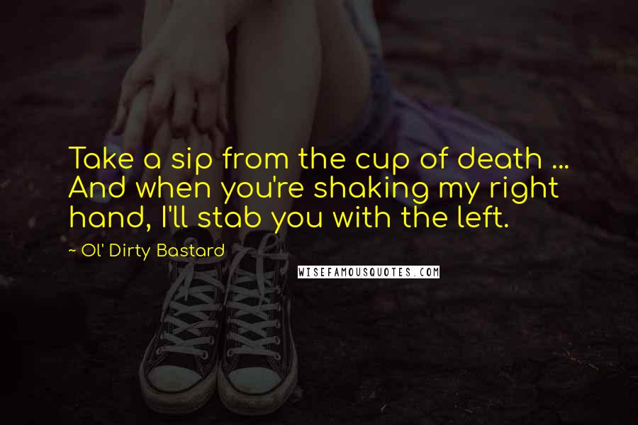 Ol' Dirty Bastard Quotes: Take a sip from the cup of death ... And when you're shaking my right hand, I'll stab you with the left.