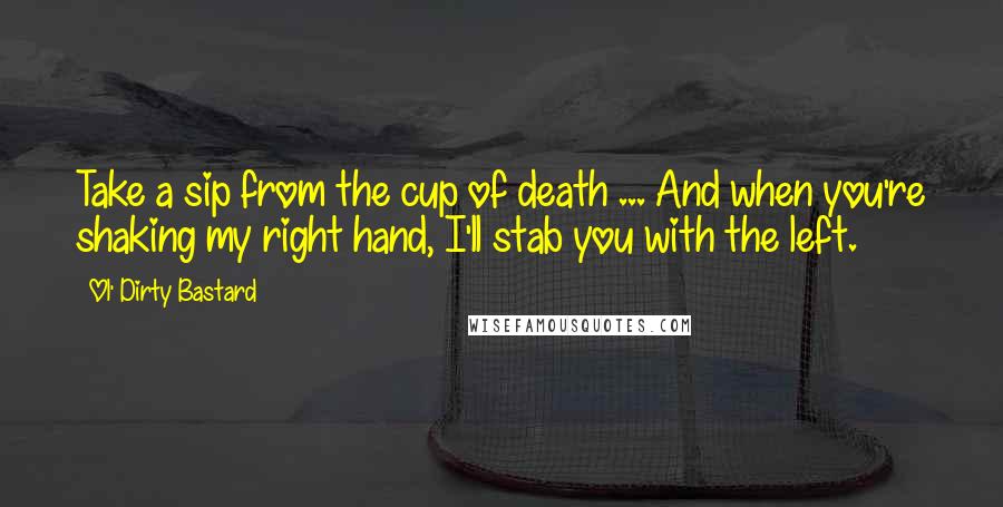 Ol' Dirty Bastard Quotes: Take a sip from the cup of death ... And when you're shaking my right hand, I'll stab you with the left.