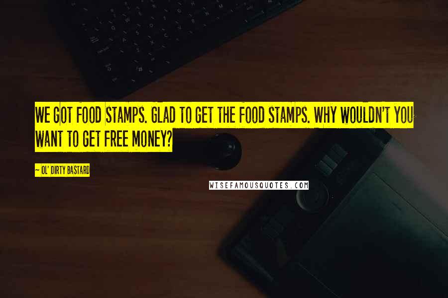 Ol' Dirty Bastard Quotes: We got food stamps. Glad to get the food stamps. Why wouldn't you want to get free money?