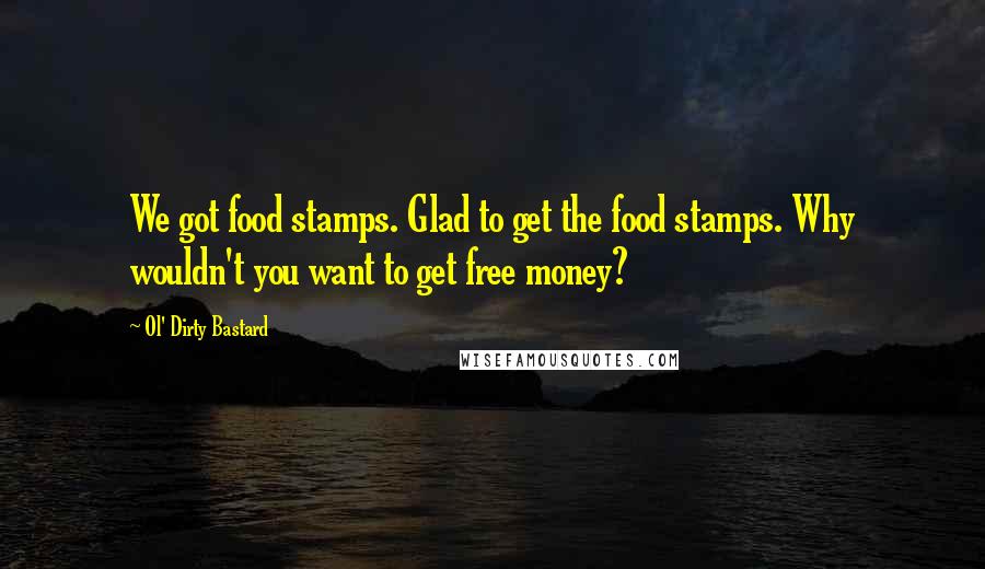 Ol' Dirty Bastard Quotes: We got food stamps. Glad to get the food stamps. Why wouldn't you want to get free money?