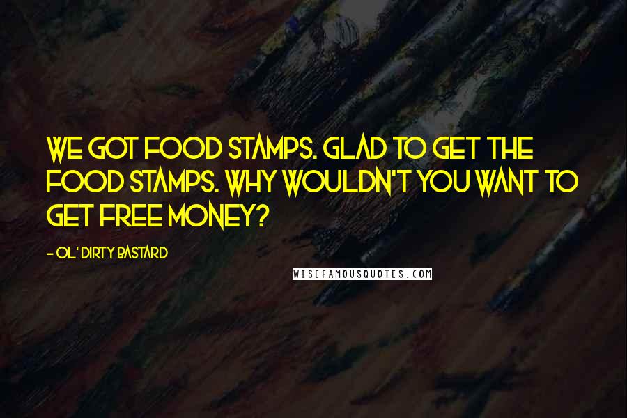 Ol' Dirty Bastard Quotes: We got food stamps. Glad to get the food stamps. Why wouldn't you want to get free money?