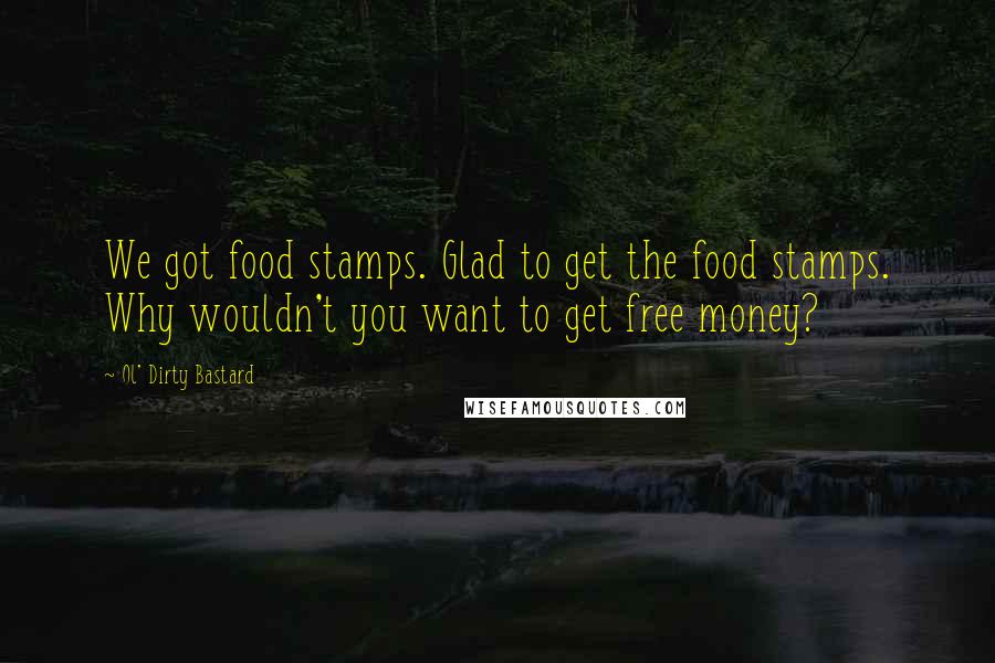 Ol' Dirty Bastard Quotes: We got food stamps. Glad to get the food stamps. Why wouldn't you want to get free money?