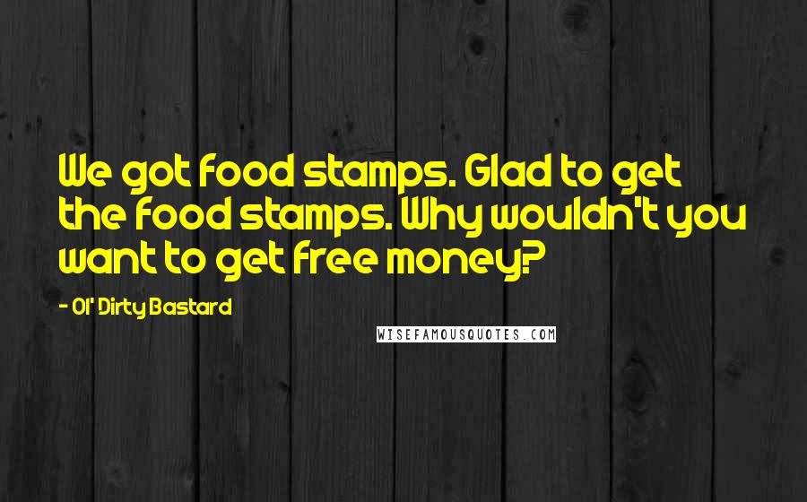 Ol' Dirty Bastard Quotes: We got food stamps. Glad to get the food stamps. Why wouldn't you want to get free money?