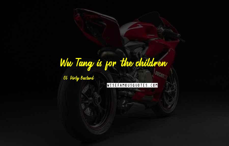 Ol' Dirty Bastard Quotes: Wu-Tang is for the children.