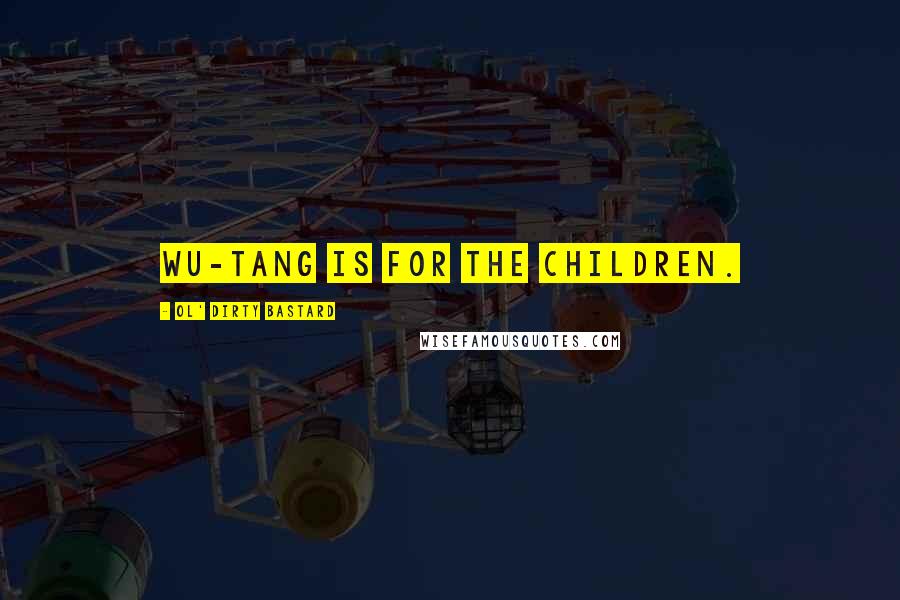 Ol' Dirty Bastard Quotes: Wu-Tang is for the children.