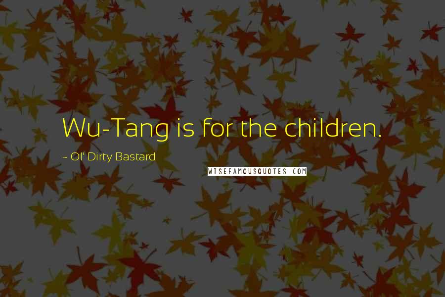 Ol' Dirty Bastard Quotes: Wu-Tang is for the children.