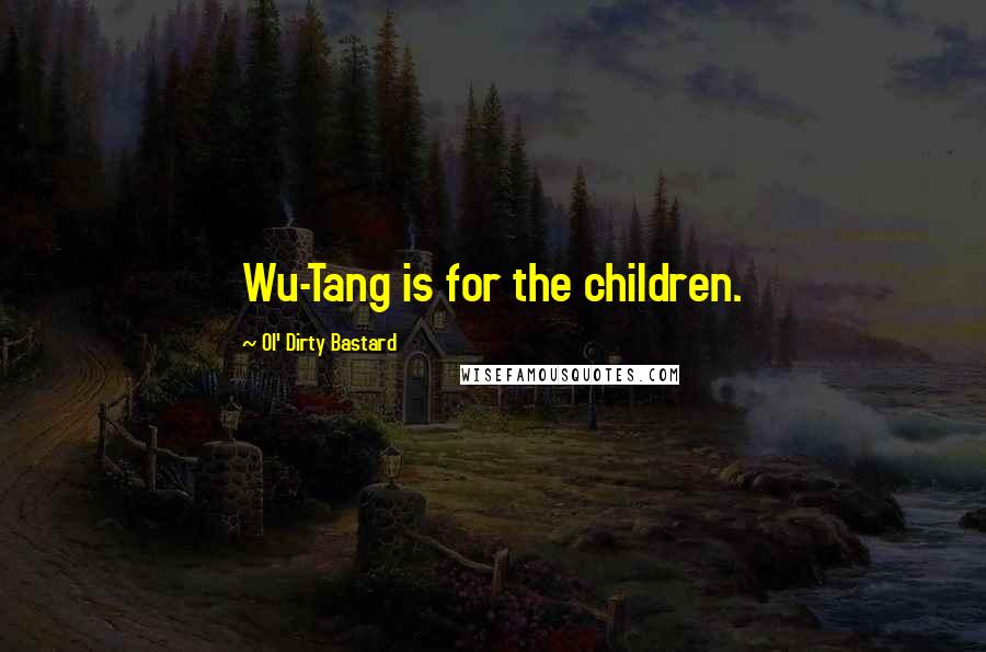Ol' Dirty Bastard Quotes: Wu-Tang is for the children.