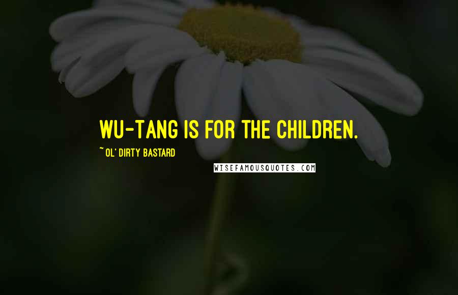 Ol' Dirty Bastard Quotes: Wu-Tang is for the children.