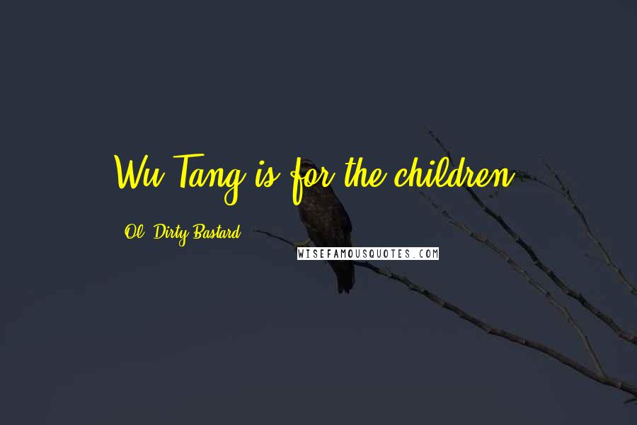 Ol' Dirty Bastard Quotes: Wu-Tang is for the children.