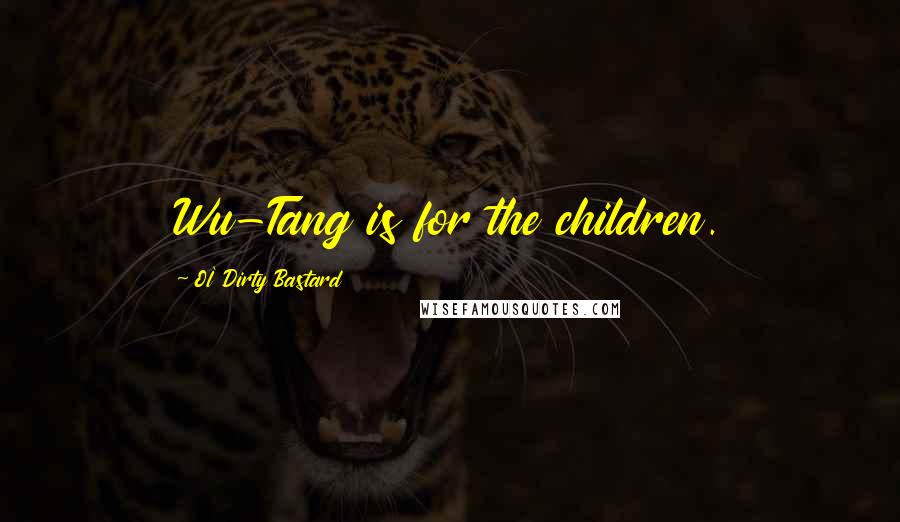 Ol' Dirty Bastard Quotes: Wu-Tang is for the children.