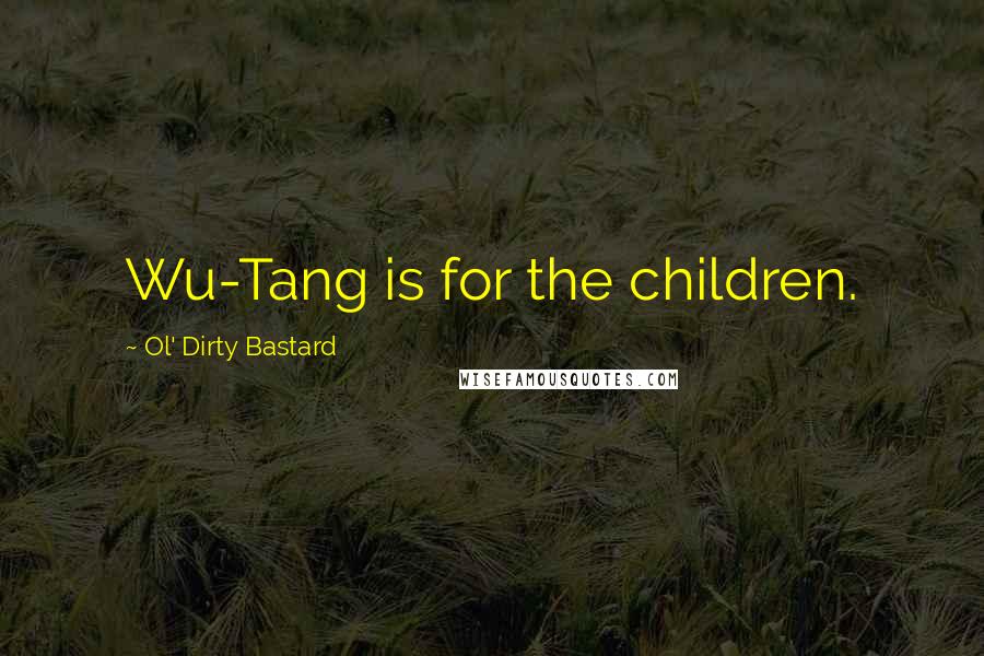 Ol' Dirty Bastard Quotes: Wu-Tang is for the children.