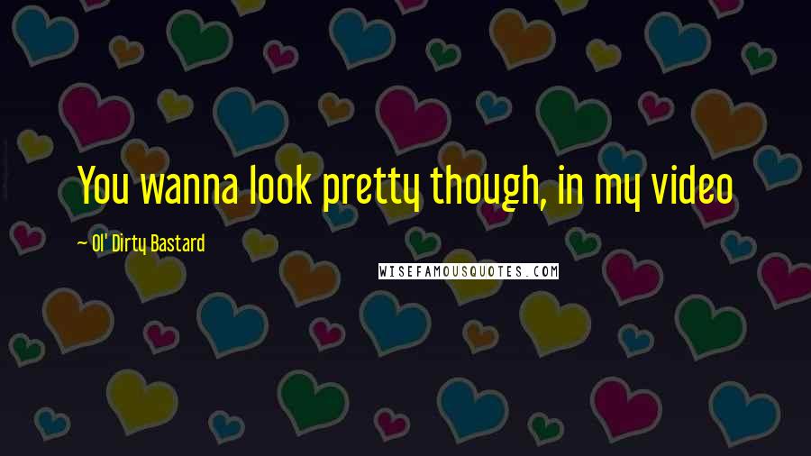 Ol' Dirty Bastard Quotes: You wanna look pretty though, in my video