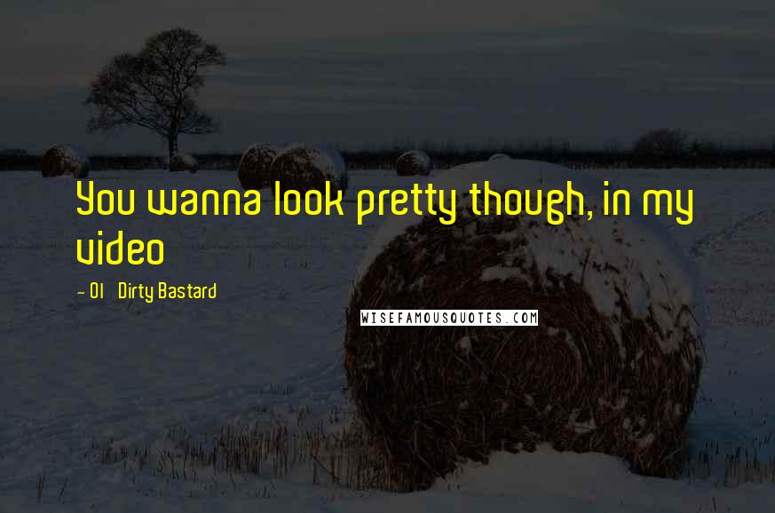 Ol' Dirty Bastard Quotes: You wanna look pretty though, in my video