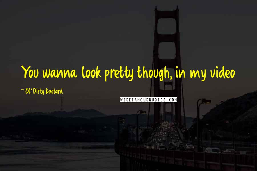 Ol' Dirty Bastard Quotes: You wanna look pretty though, in my video