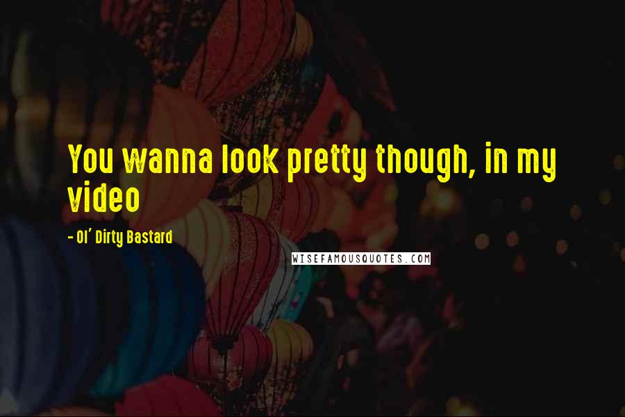 Ol' Dirty Bastard Quotes: You wanna look pretty though, in my video