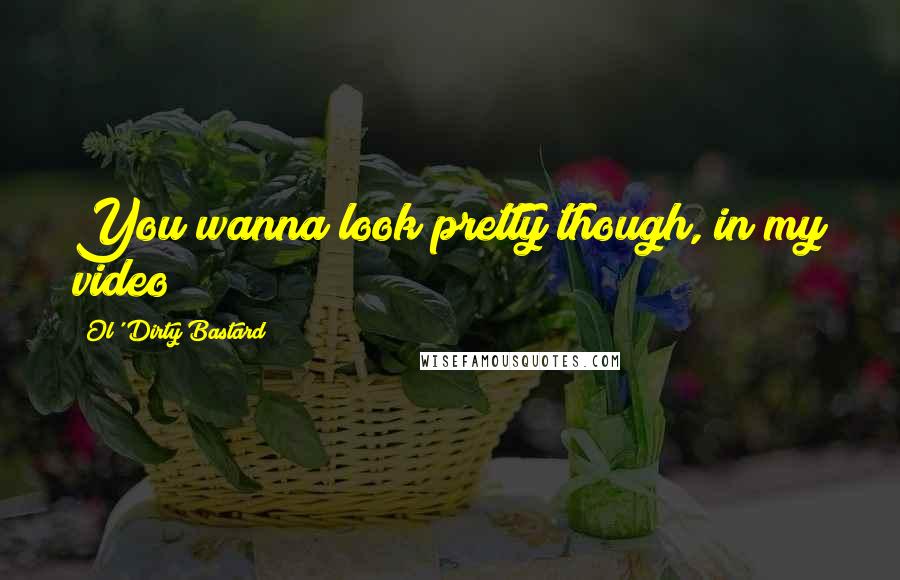 Ol' Dirty Bastard Quotes: You wanna look pretty though, in my video