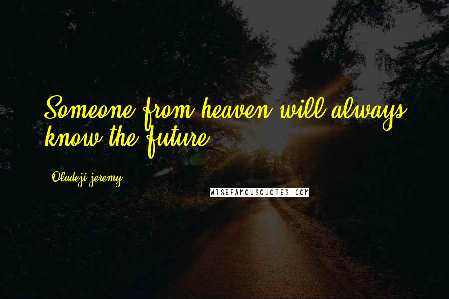 Oladeji Jeremy Quotes: Someone from heaven will always know the future